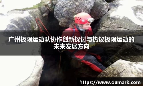 广州极限运动队协作创新探讨与热议极限运动的未来发展方向